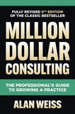 Million Dollar Consulting, Sixth Edition: The Professional's Guide to Growing a Practice, 6e