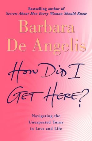 How Did I Get Here?: Navigating the unexpected turns in love and life | Barbara De Angelis How Did I Get Here?: Navigating the unexpected turns in love and life | Barbara De Angelis