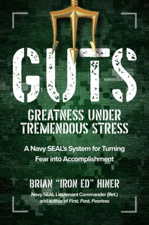 GUTS: Greatness Under Tremendous Stress - A Navy SEAL’s System for Turning Fear into Accomplishment Fear into Accomplishment