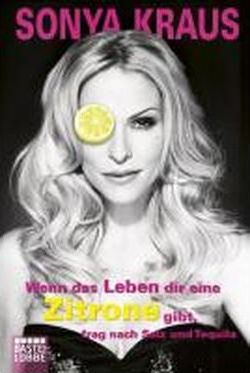 Wenn das Leben dir eine Zitrone gibt, frag nach Salz und Tequila : Die Sonya-Strategie für Lebensglück, Erfolg und jede Menge Spa?