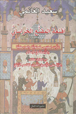 أقنعة المقنع الخرساني - التراث الملتبس للمانوية والمزدكية والزندقة في الإسلام مع تحقيق كتاب الرد على الزنديق اللعين