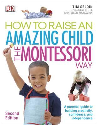 How To Raise An Amazing Child the Montessori Way: A Parents' Guide to Building Creativity, Confidence, and Independence, 2e | DK How To Raise An Amazing Child the Montessori Way: A Parents' Guide to Building Creativity, Confidence, and Independence, 2e | DK