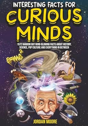 Interesting Facts For Curious Minds: 1572 Random But Mind-Blowing Facts About History, Science, Pop Culture And Everything In Between