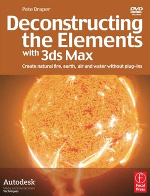 Deconstructing the Elements with 3ds Max : Create natural fire, earth, air and water without plug-ins, 2e**