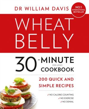 Wheat Belly 30-Minute (or Less!) Cookbook: 200 quick and simple recipes | Dr William Davis Wheat Belly 30-Minute (or Less!) Cookbook: 200 quick and simple recipes | Dr William Davis