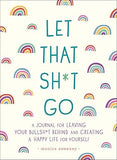 Let That Sh*t Go: A Journal for Leaving Your Bullsh*t Behind and Creating a Happy Life