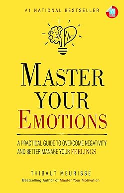 Master Your Emotions: A Practical Guide to Overcome Negativity And Better Manage Your Feelings
