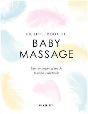 The Little Book of Baby Massage : Use the Power of Touch to Calm Your Baby