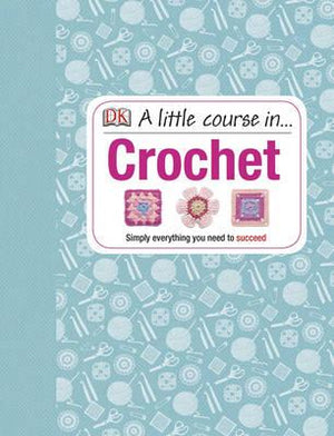 A Little Course in Crochet: Simply everything you need to succeed