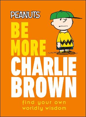 Peanuts Be More Charlie Brown : Find Your Own Worldly Wisdom