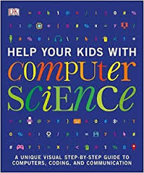 Help Your Kids with Computer Science (Key Stages 1-5) : A Unique Step-by-Step Visual Guide to Computers, Coding, and Communication