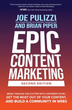 Epic Content Marketing : Break through the Clutter with a Different Story, Get the Most Out of Your Content, and Build a Community in Web3, 2e