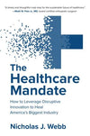 The Healthcare Mandate: How to Leverage Disruptive Innovation to Heal America's Biggest Industry