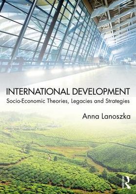 International Development: Socio-Economic Theories, Legacies, and Strategies**