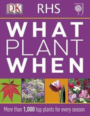 RHS What Plant When : More than 1,000 Top Plants for Every Season