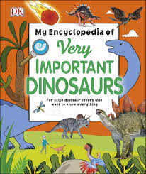 My Encyclopedia of Very Important Dinosaurs : For Little Dinosaur Lovers Who Want to Know Everything